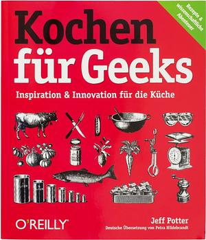 Kochen für Geeks: Inspiration &amp; Innovation für die Küche by Jeff Potter