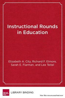 Instructional Rounds in Education: A Network Approach to Improving Teaching and Learning by Elizabeth A. City, Richard F. Elmore, Sarah E. Fiarman