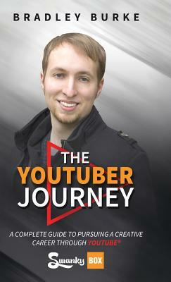 The YouTuber Journey: A Complete Guide to Pursuing a Creative Career Through YouTube by Bradley Burke