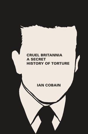 Cruel Britannia: A Secret History Of Torture by Ian Cobain