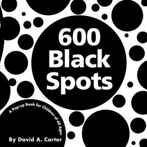 600 Black Spots: A Pop-Up Book for Children of All Ages by David A. Carter