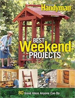 Best Weekend Projects: Quick-and-Simple Ideas to Improve Your Home and Yard by Family Handyman Magazine