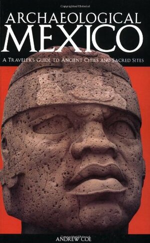 Archaeological Mexico: A Guide to Ancient Cities and Sacred Sites by Andrew Coe