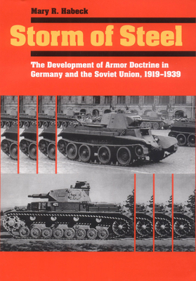 Storm of Steel: The Development of Armor Doctrine in Germany and the Soviet Union, 1919-1939 by Mary R. Habeck