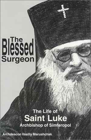 The Blessed Surgeon: The Life of Saint Luke Archbishop of Simferopol by Archim Nektarios Antonopoulos, Anna Vassilyeva, Vasiliy Marushchak, Nicholas Palis