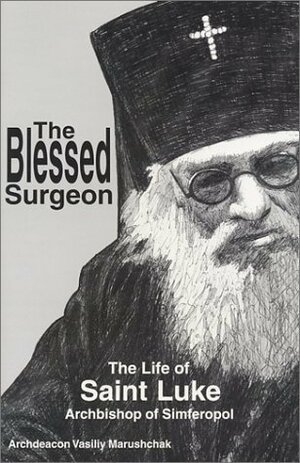 The Blessed Surgeon: The Life of Saint Luke Archbishop of Simferopol by Nicholas Palis, Archim Nektarios Antonopoulos, Anna Vassilyeva, Vasiliy Marushchak