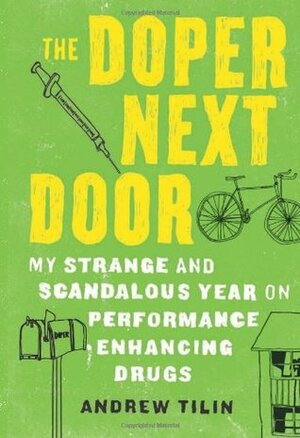 The Doper Next Door: My Strange and Scandalous Year on Performance-Enhancing Drugs by Andrew Tilin