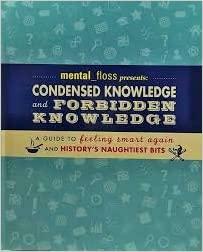 Mental Floss Presents: Condensed and Forbidden Knowledge: A Guide to Feeling Smart Again and History's Naughtiest Bits by Elizabeth Hunt, Mangesh Hattikudur, Will Pearson