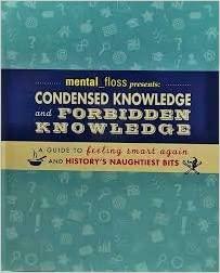 Mental Floss Presents: Condensed and Forbidden Knowledge: A Guide to Feeling Smart Again and History's Naughtiest Bits by Elizabeth Hunt, Mangesh Hattikudur, Will Pearson