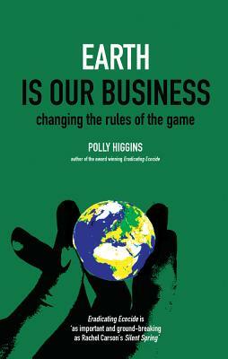 Earth Is Our Business: Changing the Rules of the Game by Polly Higgins