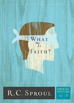 What Is Faith? by R.C. Sproul, Greg Bailey