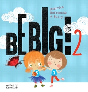 Be Big! 2: Beatrice Befriends a Bully by Katie Kizer