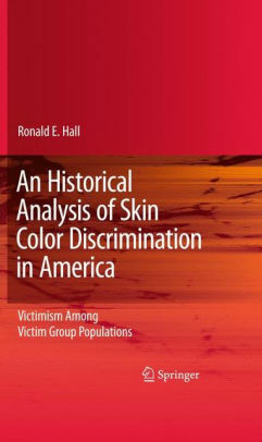 An Historical Analysis of Skin Color Discrimination in America: Victimism Among Victim Group Populations by Ronald E. Hall