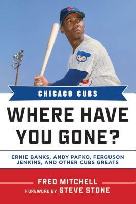 Chicago Cubs Where Have You Gone?: Ernie Banks, Andy Pafko, Ferguson Jenkins, and Other Cubs Greats by Fred Mitchell