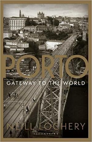 Porto: Gateway to the World by Neill Lochery