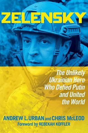 Zelensky: The Unlikely Ukrainian Hero Who Defied Putin and United the World by Andrew L. Urban, Chris McLeod, Rebekah Koffler