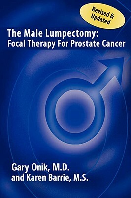 The Male Lumpectomy: Focal Therapy for Prostate Cancer by M. D. Gary Onik, Gary Onik M. D., Karen Barrie