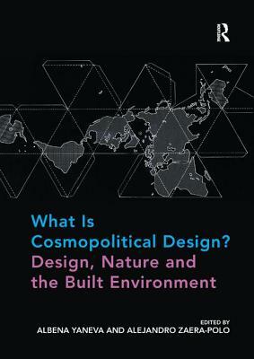 What Is Cosmopolitical Design? Design, Nature and the Built Environment by Alejandro Zaera-Polo, Albena Yaneva