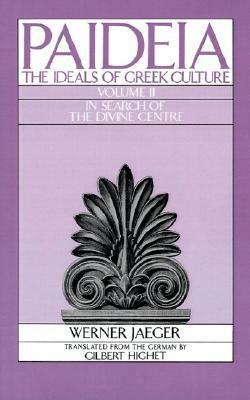 Paideia: The Ideals of Greek Culture, Volume II: In Search of the Divine Center by Gilbert Highet, Werner Wilhelm Jaeger