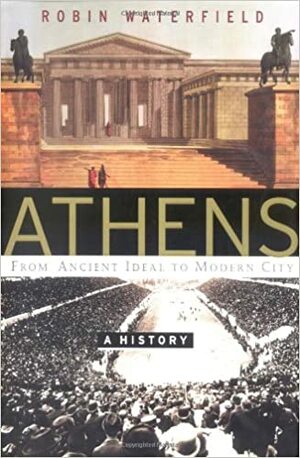 Athens: A History, From Ancient Ideal to Modern City by Robin Waterfield