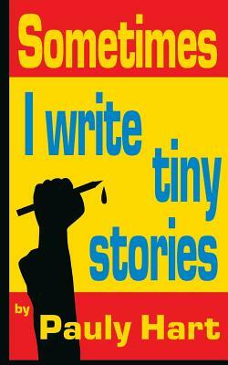 Sometimes I Write Tiny Stories by Pauly Hart