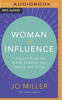 Woman of Influence: 9 Steps to Build Your Brand, Establish Your Legacy, and Thrive by Jo Miller