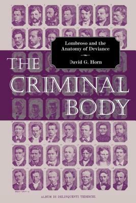 The Criminal Body: Lombroso and the Anatomy of Deviance by David Horn