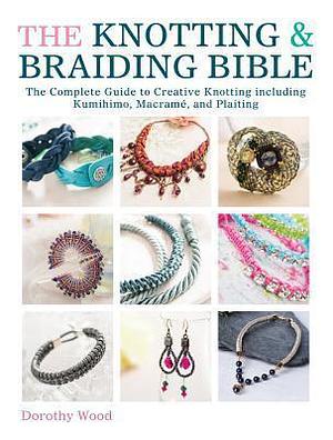 The Knotting & Braiding Bible: A complete creative guide to making knotted jewellery by Dorothy Wood, Dorothy Wood