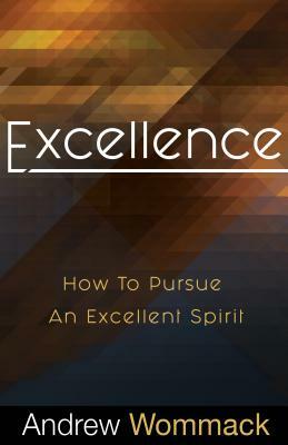 Excellence: How to Pursue an Excellent Spirit by Andrew Wommack