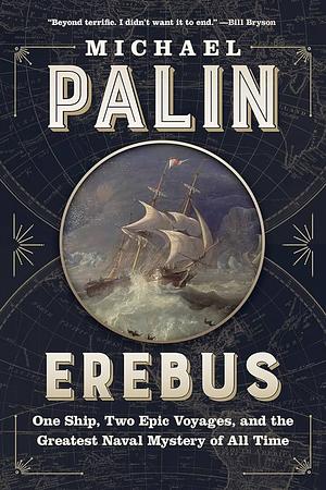 Erebus: One Ship, Two Epic Voyages, and the Greatest Naval Mystery of All Time by Michael Palin