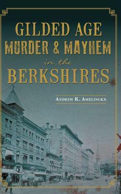 Gilded Age Murder & Mayhem in the Berkshires by Andrew K. Amelinckx