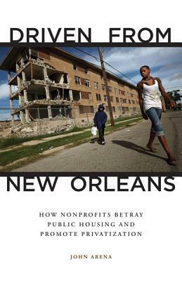 Driven from New Orleans: How Nonprofits Betray Public Housing and Promote Privatization by John Arena