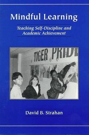 Mindful Learning: Teaching Self-discipline and Academic Achievement by David B. Strahan