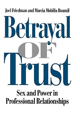 Betrayal of Trust: Sex and Power in Professional Relationships by Joel Friedman, Marcia M. Boumil