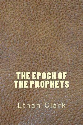 The Epoch of the Prophets by Ethan Clark