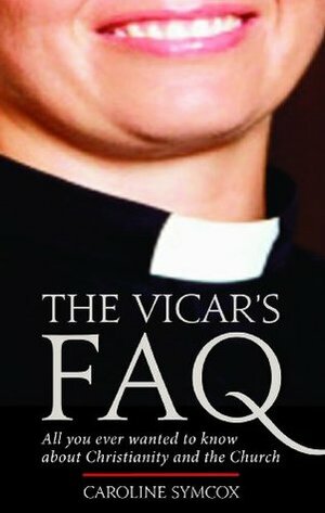 The Vicar's FAQ: All You Ever Wanted to Know About Christianity and the Church by Caroline Symcox