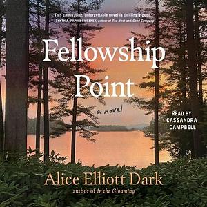 Fellowship Point: A Novel by Alice Elliott Dark, Alice Elliott Dark