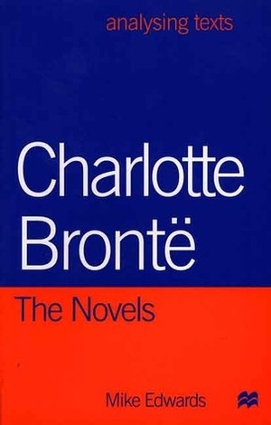 Charlotte Bronte: The Novels by Mike Edwards