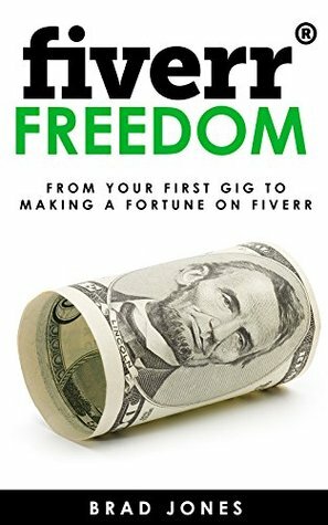 Fiverr Freedom: From Your First Gig To Making A Fortune On Fiverr (Fiverr, Fiverr Success, Fiverr Gigs, Fiver Tips, Fiverr Beginner Guide, Fiverr Masterclass, Fiverr Basics, Fiverr Book 1) by Brad Jones