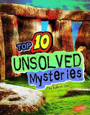 Top 10 Unsolved Mysteries by Kathryn Clay