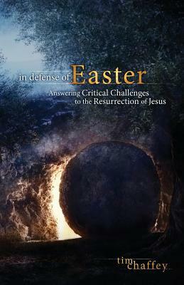 In Defense of Easter: Answering Critical Challenges to the Resurrection of Jesus by Tim Chaffey