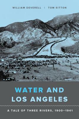 Water and Los Angeles: A Tale of Three Rivers, 1900-1941 by Tom Sitton, William F. Deverell