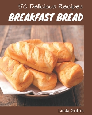 50 Delicious Breakfast Bread Recipes: A Breakfast Bread Cookbook for All Generation by Linda Griffin