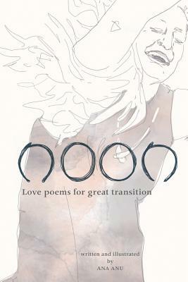 Noon: Love Poems for Great Transition by Ana Anu