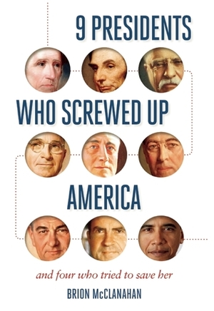 9 Presidents Who Screwed Up America: And Four Who Tried to Save Her by Brion T. McClanahan