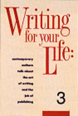 Writing for Your Life #3: Fifty-Five Contemporary Authors Talk about the Art of Writing and the Job of Publishing by 