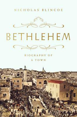 Bethlehem: Biography of a Town by Nicholas Blincoe