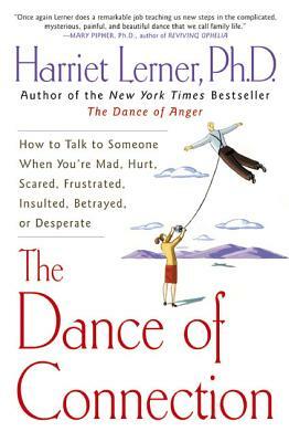 The Dance of Connection: How to Talk to Someone When You're Mad, Hurt, Scared, Frustrated, Insulted, Betrayed, or Desperate by Harriet Lerner