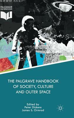 The Palgrave Handbook of Society, Culture and Outer Space by Peter Dickens, James S. Ormrod