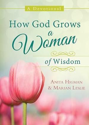 How God Grows a Woman of Wisdom: A Devotional by Marian Leslie, Anita Higman, Anita Higman